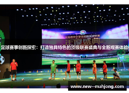 足球赛事创新探索：打造独具特色的顶级联赛盛典与全新观赛体验