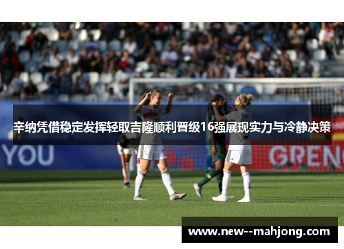 辛纳凭借稳定发挥轻取吉隆顺利晋级16强展现实力与冷静决策