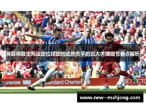英超保级生死战定位球攻防成胜负手的五大关键细节看点解析