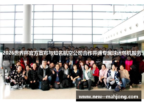 2026世界杯官方宣布与知名航空公司合作开通专属球迷包机服务