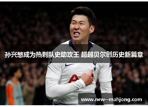 孙兴慜成为热刺队史助攻王 超越贝尔创历史新篇章